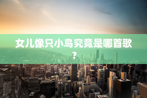 女儿像只小鸟究竟是哪首歌？