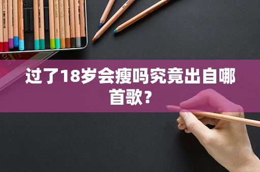 过了18岁会瘦吗究竟出自哪首歌？