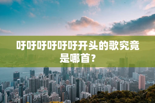吁吁吁吁吁吁开头的歌究竟是哪首？