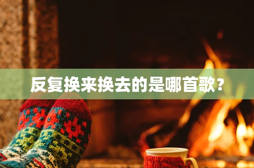 反复换来换去的是哪首歌？
