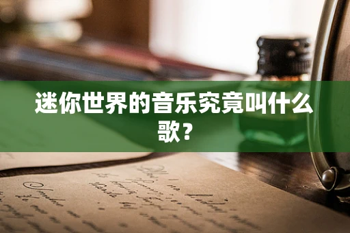 迷你世界的音乐究竟叫什么歌？