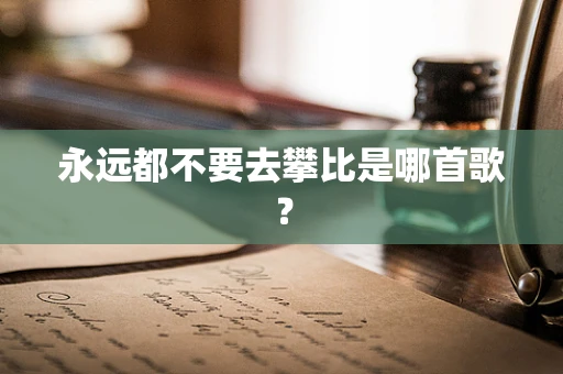 永远都不要去攀比是哪首歌？