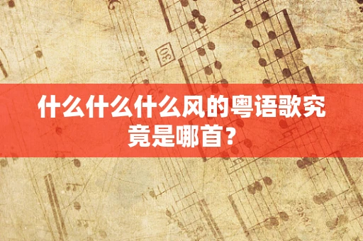 什么什么什么风的粤语歌究竟是哪首？