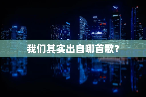 我们其实出自哪首歌？