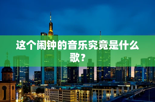 这个闹钟的音乐究竟是什么歌？