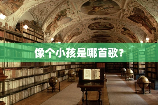 像个小孩是哪首歌？