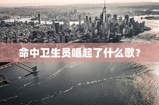 命中卫生员唱起了什么歌？