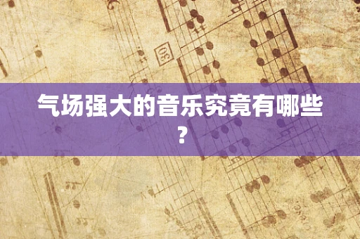 气场强大的音乐究竟有哪些？