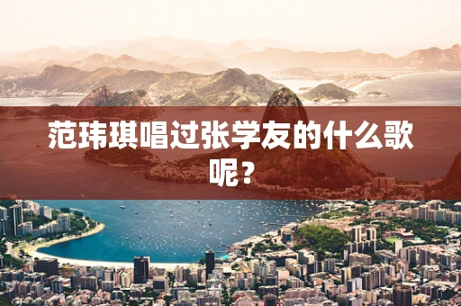 范玮琪唱过张学友的什么歌呢？
