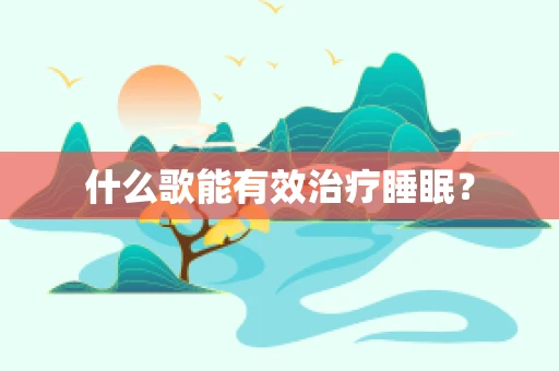 什么歌能有效治疗睡眠？