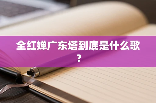 全红婵广东塔到底是什么歌？